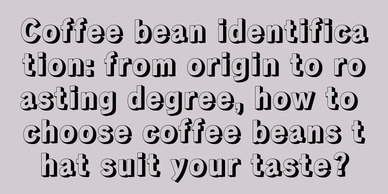 Coffee bean identification: from origin to roasting degree, how to choose coffee beans that suit your taste?