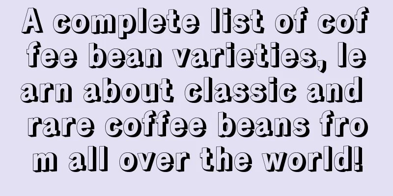 A complete list of coffee bean varieties, learn about classic and rare coffee beans from all over the world!