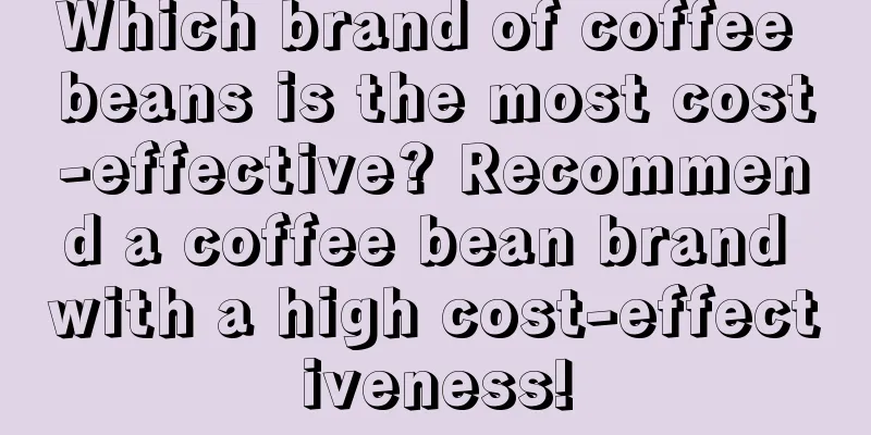 Which brand of coffee beans is the most cost-effective? Recommend a coffee bean brand with a high cost-effectiveness!