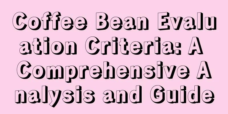 Coffee Bean Evaluation Criteria: A Comprehensive Analysis and Guide