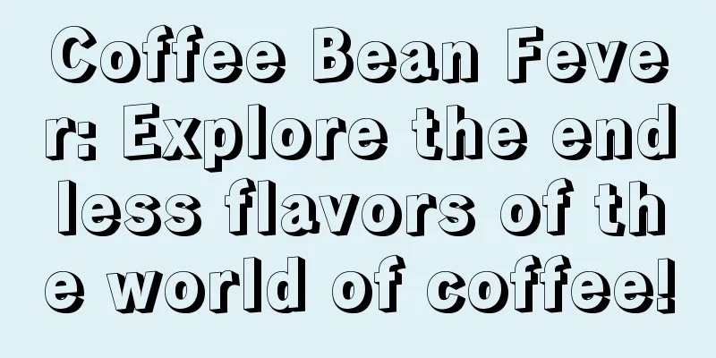 Coffee Bean Fever: Explore the endless flavors of the world of coffee!