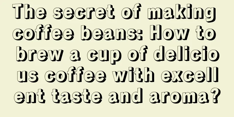 The secret of making coffee beans: How to brew a cup of delicious coffee with excellent taste and aroma?