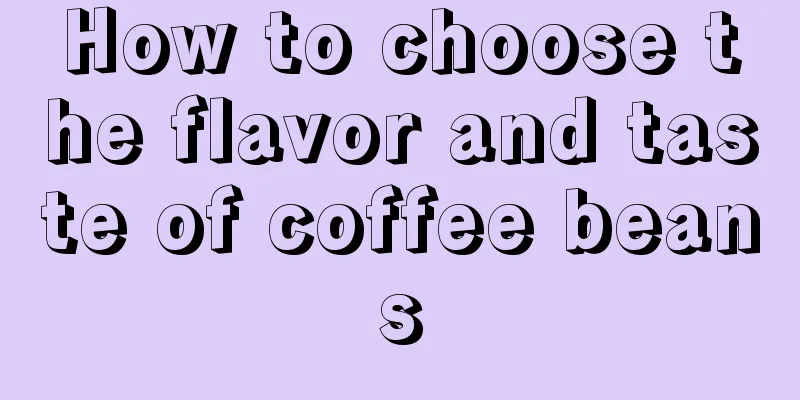 How to choose the flavor and taste of coffee beans