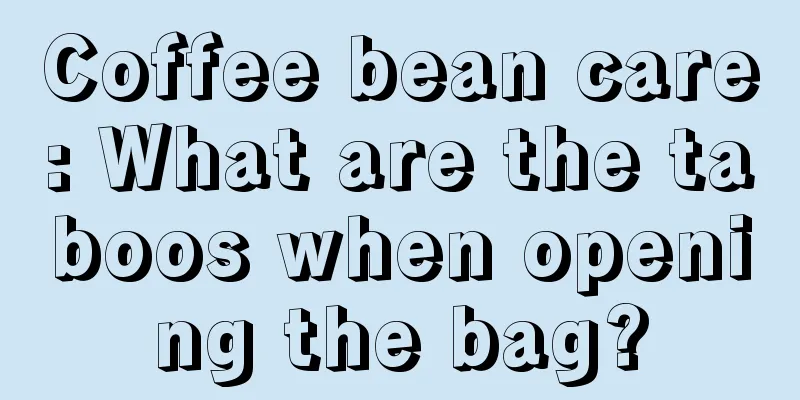 Coffee bean care: What are the taboos when opening the bag?