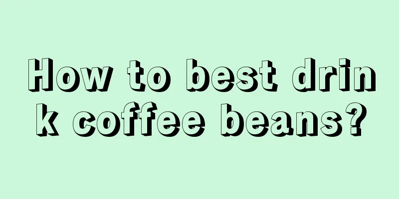 How to best drink coffee beans?