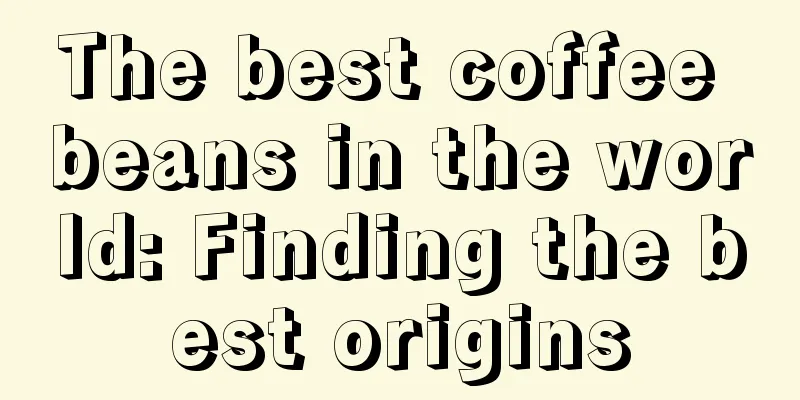 The best coffee beans in the world: Finding the best origins