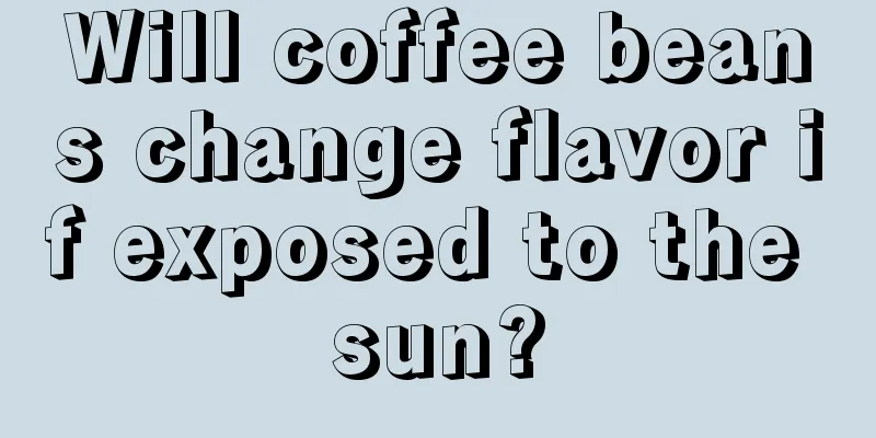 Will coffee beans change flavor if exposed to the sun?