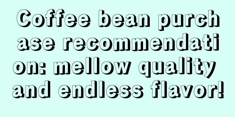 Coffee bean purchase recommendation: mellow quality and endless flavor!