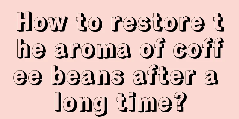 How to restore the aroma of coffee beans after a long time?