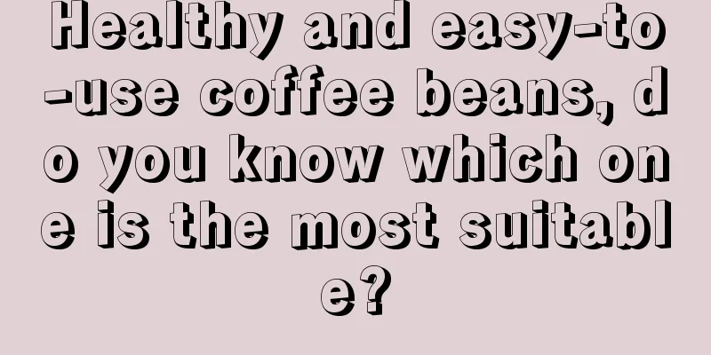 Healthy and easy-to-use coffee beans, do you know which one is the most suitable?