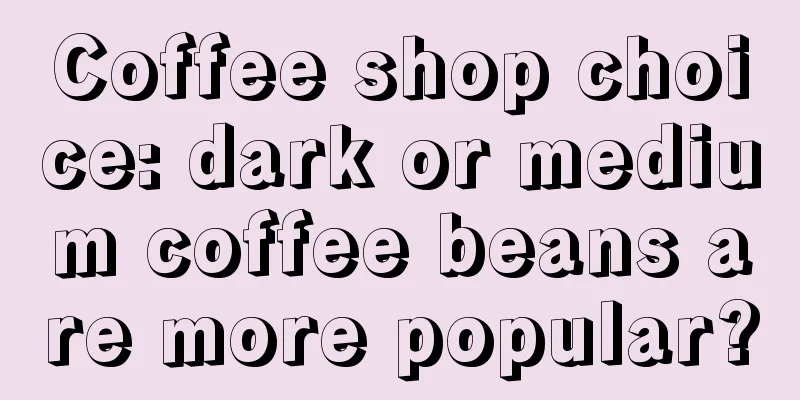 Coffee shop choice: dark or medium coffee beans are more popular?