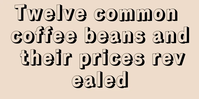 Twelve common coffee beans and their prices revealed