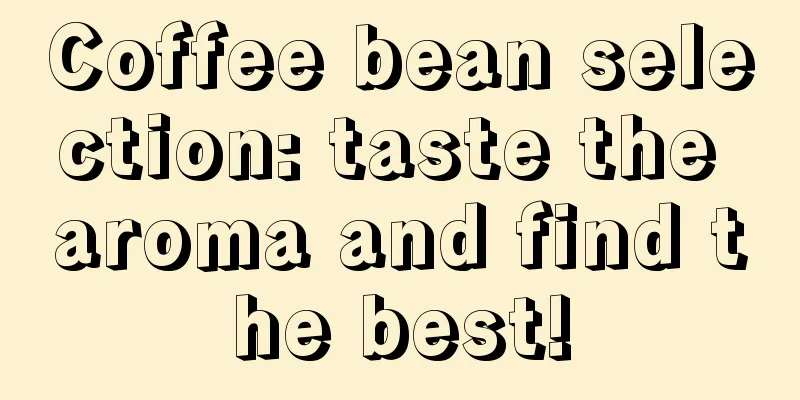 Coffee bean selection: taste the aroma and find the best!