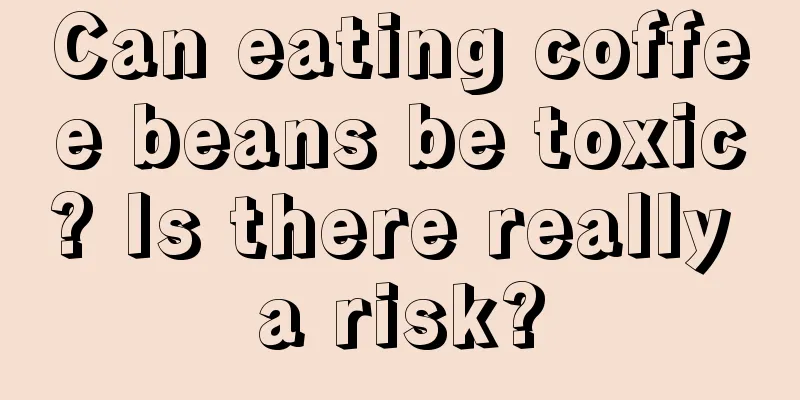 Can eating coffee beans be toxic? Is there really a risk?