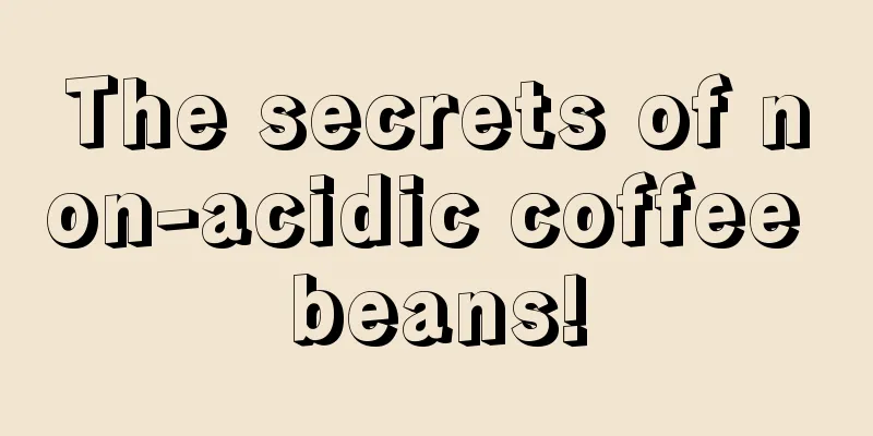 The secrets of non-acidic coffee beans!