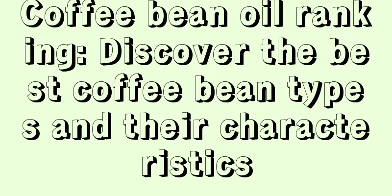 Coffee bean oil ranking: Discover the best coffee bean types and their characteristics