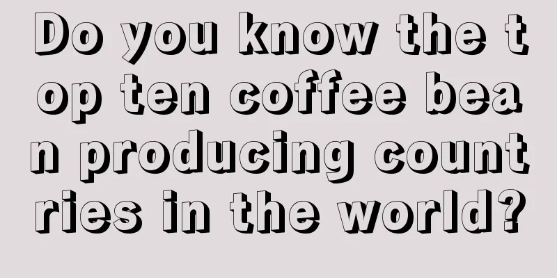 Do you know the top ten coffee bean producing countries in the world?