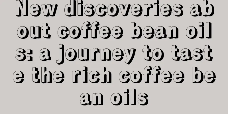 New discoveries about coffee bean oils: a journey to taste the rich coffee bean oils