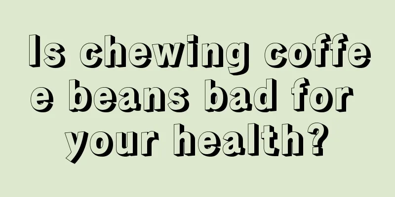 Is chewing coffee beans bad for your health?