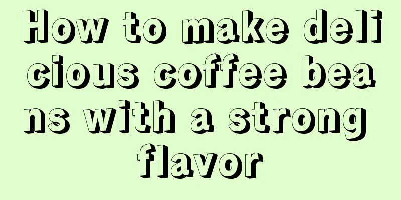 How to make delicious coffee beans with a strong flavor