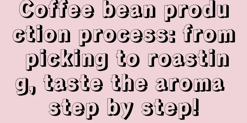 Coffee bean production process: from picking to roasting, taste the aroma step by step!