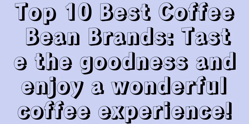 Top 10 Best Coffee Bean Brands: Taste the goodness and enjoy a wonderful coffee experience!