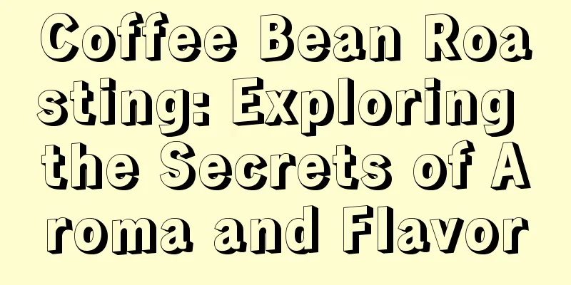 Coffee Bean Roasting: Exploring the Secrets of Aroma and Flavor