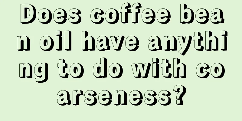 Does coffee bean oil have anything to do with coarseness?