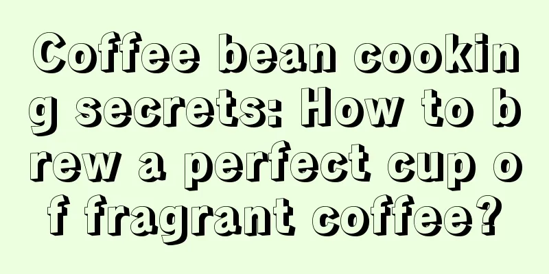 Coffee bean cooking secrets: How to brew a perfect cup of fragrant coffee?