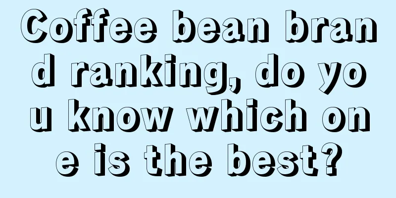 Coffee bean brand ranking, do you know which one is the best?