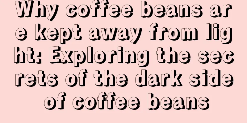 Why coffee beans are kept away from light: Exploring the secrets of the dark side of coffee beans