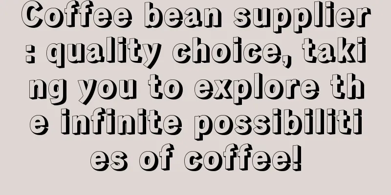 Coffee bean supplier: quality choice, taking you to explore the infinite possibilities of coffee!