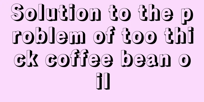 Solution to the problem of too thick coffee bean oil