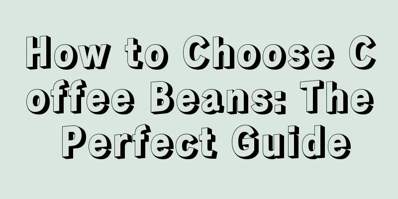 How to Choose Coffee Beans: The Perfect Guide