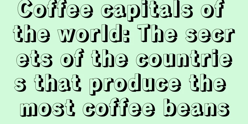 Coffee capitals of the world: The secrets of the countries that produce the most coffee beans