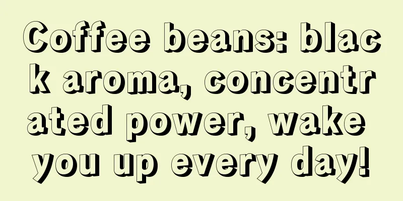 Coffee beans: black aroma, concentrated power, wake you up every day!