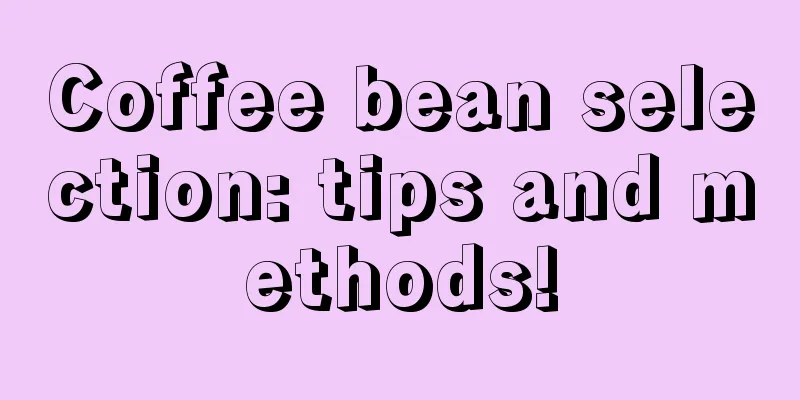 Coffee bean selection: tips and methods!