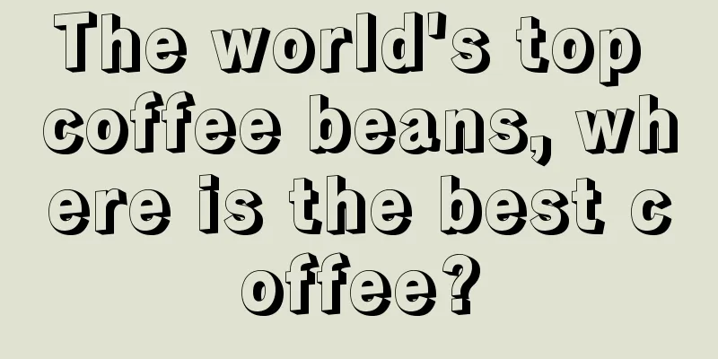 The world's top coffee beans, where is the best coffee?