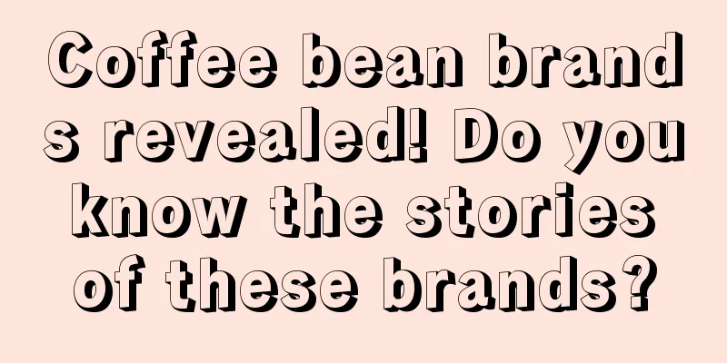 Coffee bean brands revealed! Do you know the stories of these brands?