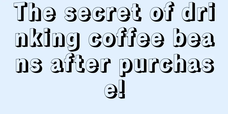 The secret of drinking coffee beans after purchase!