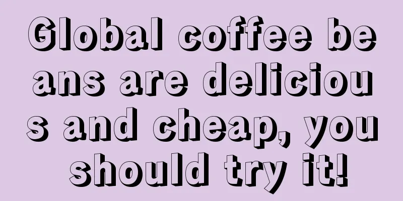 Global coffee beans are delicious and cheap, you should try it!