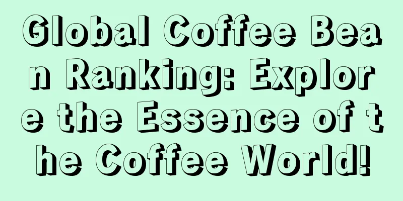 Global Coffee Bean Ranking: Explore the Essence of the Coffee World!