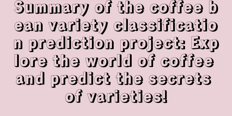 Summary of the coffee bean variety classification prediction project: Explore the world of coffee and predict the secrets of varieties!