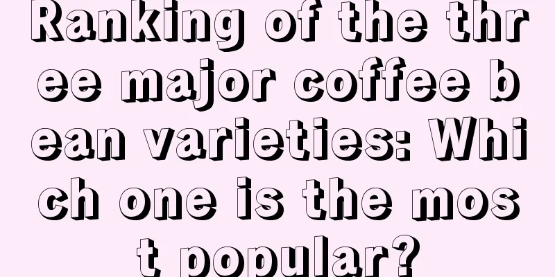 Ranking of the three major coffee bean varieties: Which one is the most popular?