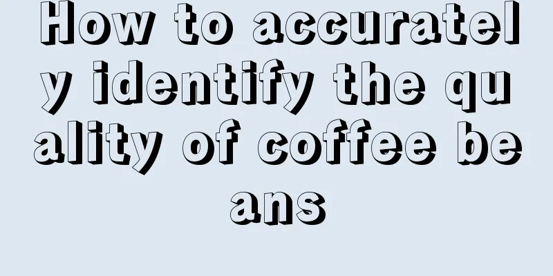 How to accurately identify the quality of coffee beans