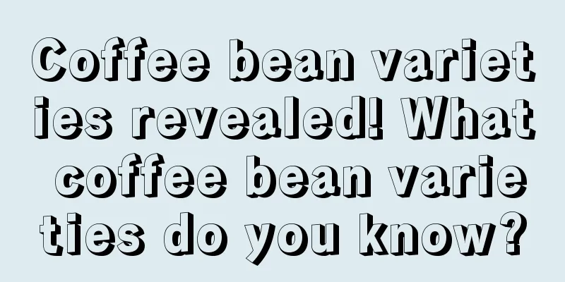 Coffee bean varieties revealed! What coffee bean varieties do you know?