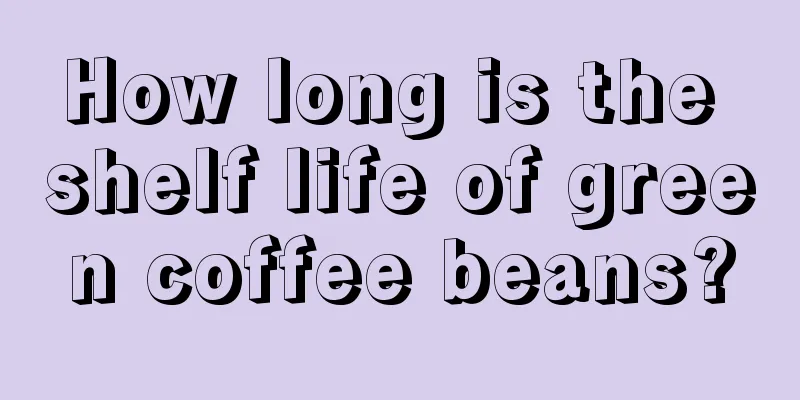 How long is the shelf life of green coffee beans?