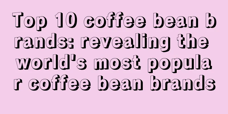 Top 10 coffee bean brands: revealing the world's most popular coffee bean brands