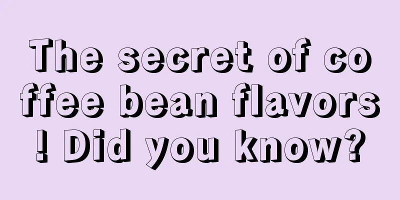 The secret of coffee bean flavors! Did you know?