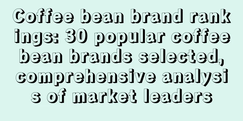 Coffee bean brand rankings: 30 popular coffee bean brands selected, comprehensive analysis of market leaders